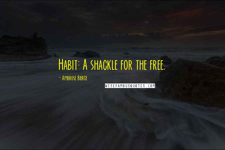 Ambrose Bierce Quotes: Habit: A shackle for the free.