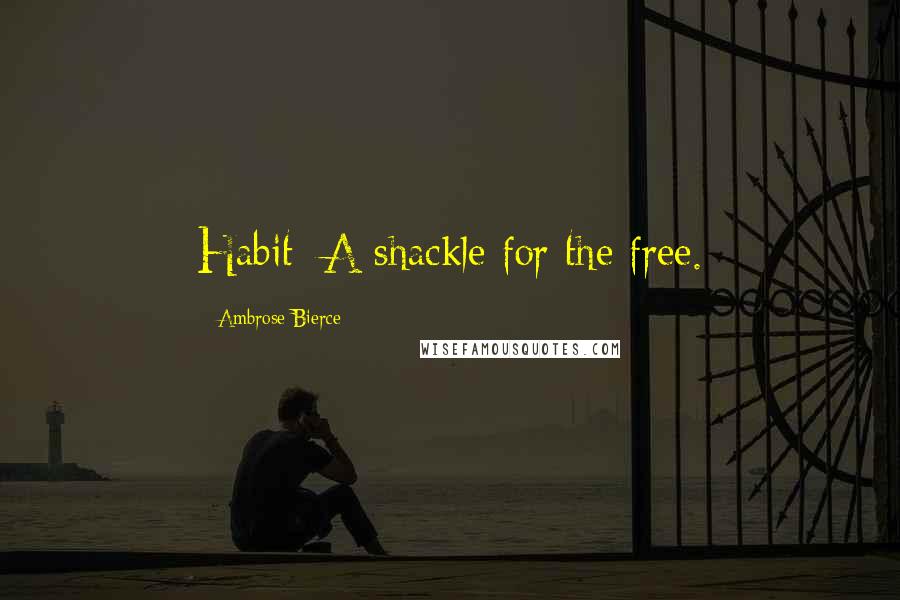 Ambrose Bierce Quotes: Habit: A shackle for the free.
