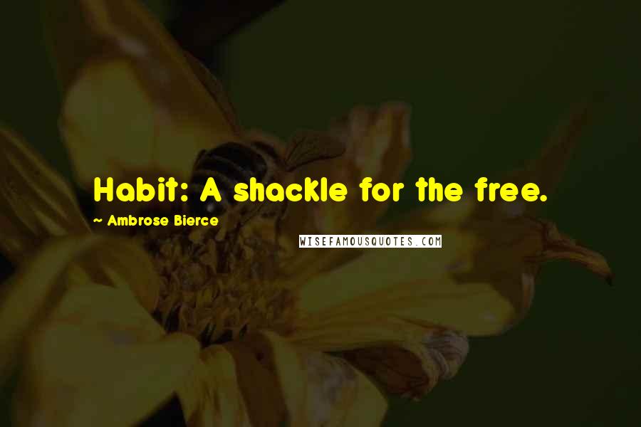 Ambrose Bierce Quotes: Habit: A shackle for the free.