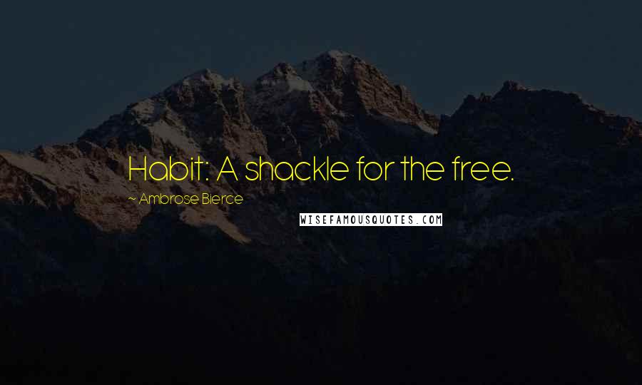 Ambrose Bierce Quotes: Habit: A shackle for the free.