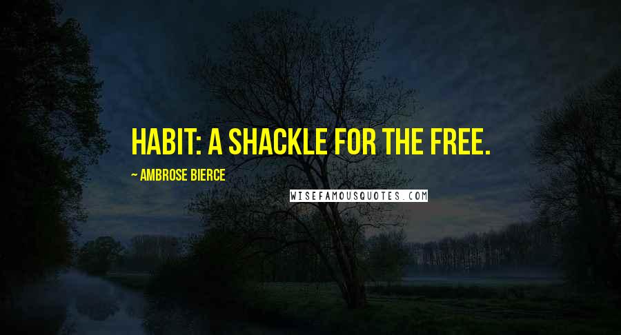 Ambrose Bierce Quotes: Habit: A shackle for the free.