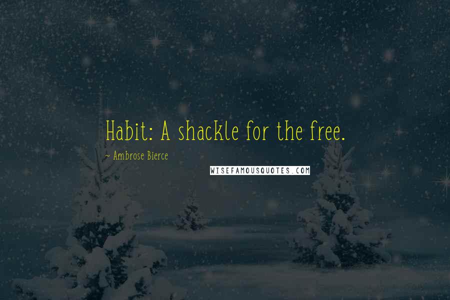 Ambrose Bierce Quotes: Habit: A shackle for the free.