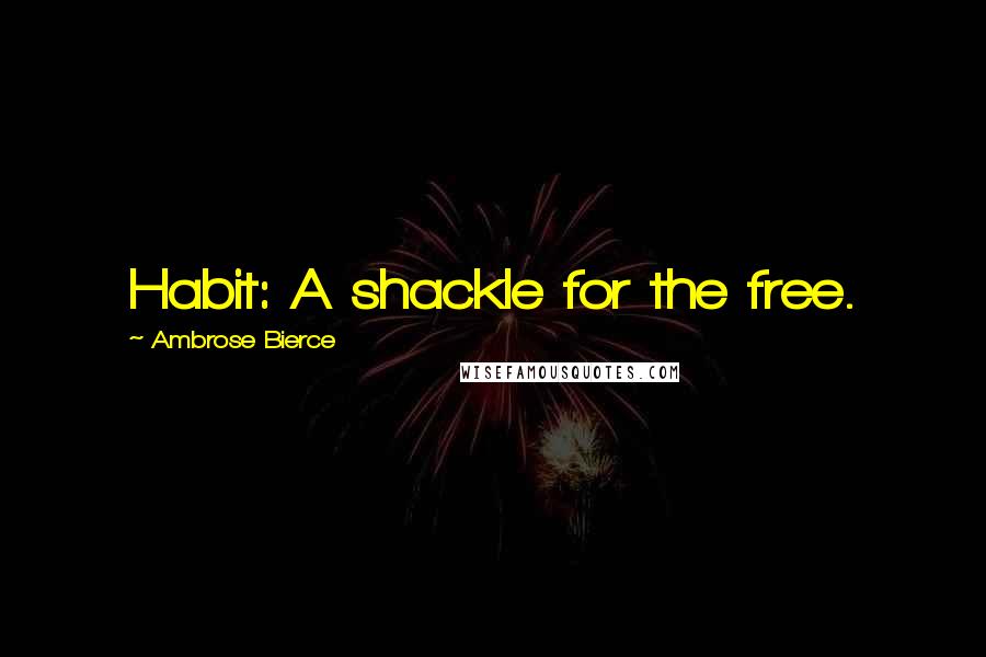 Ambrose Bierce Quotes: Habit: A shackle for the free.