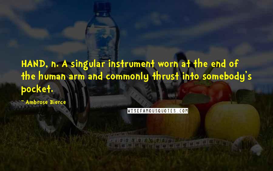 Ambrose Bierce Quotes: HAND, n. A singular instrument worn at the end of the human arm and commonly thrust into somebody's pocket.