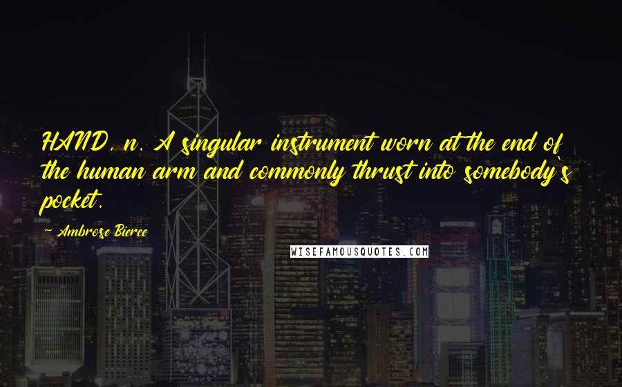 Ambrose Bierce Quotes: HAND, n. A singular instrument worn at the end of the human arm and commonly thrust into somebody's pocket.