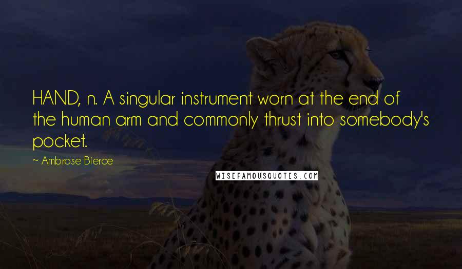 Ambrose Bierce Quotes: HAND, n. A singular instrument worn at the end of the human arm and commonly thrust into somebody's pocket.