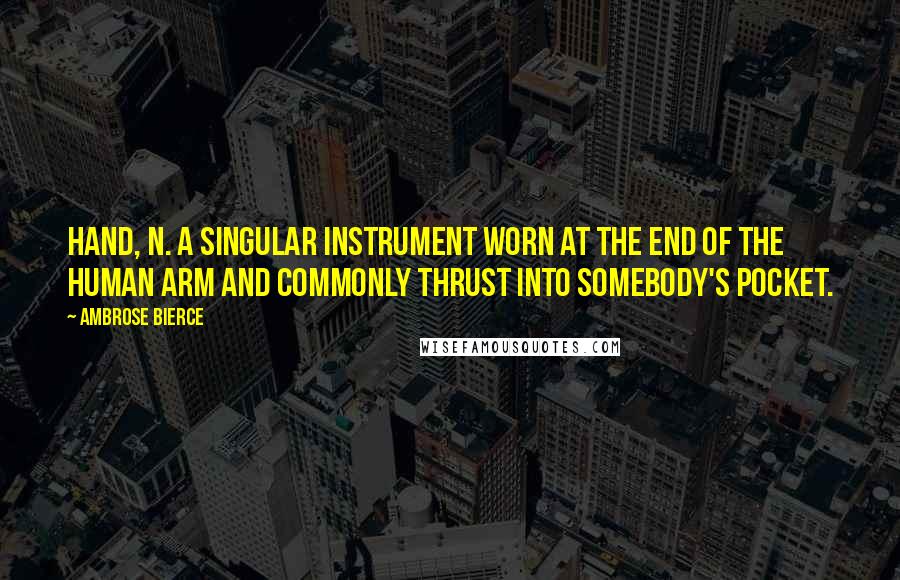 Ambrose Bierce Quotes: HAND, n. A singular instrument worn at the end of the human arm and commonly thrust into somebody's pocket.