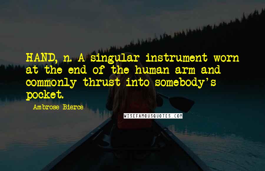 Ambrose Bierce Quotes: HAND, n. A singular instrument worn at the end of the human arm and commonly thrust into somebody's pocket.