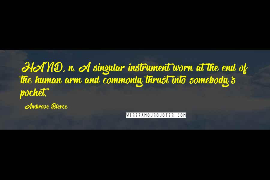 Ambrose Bierce Quotes: HAND, n. A singular instrument worn at the end of the human arm and commonly thrust into somebody's pocket.