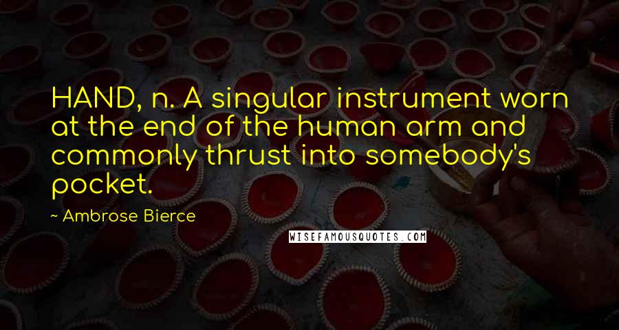 Ambrose Bierce Quotes: HAND, n. A singular instrument worn at the end of the human arm and commonly thrust into somebody's pocket.