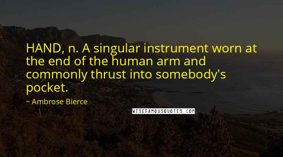 Ambrose Bierce Quotes: HAND, n. A singular instrument worn at the end of the human arm and commonly thrust into somebody's pocket.