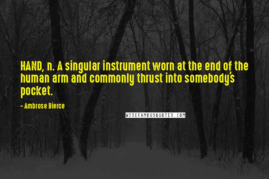 Ambrose Bierce Quotes: HAND, n. A singular instrument worn at the end of the human arm and commonly thrust into somebody's pocket.