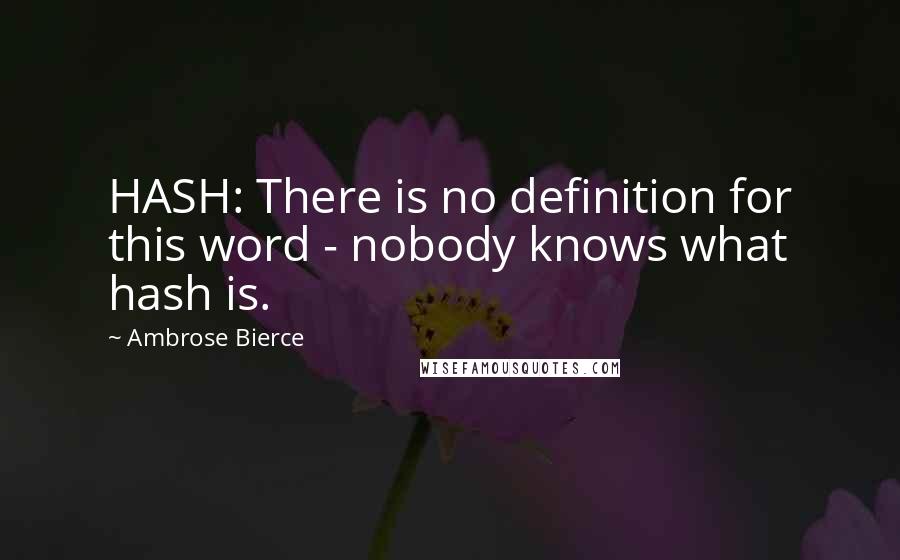 Ambrose Bierce Quotes: HASH: There is no definition for this word - nobody knows what hash is.