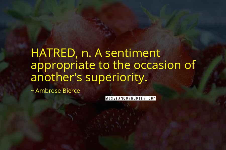 Ambrose Bierce Quotes: HATRED, n. A sentiment appropriate to the occasion of another's superiority.