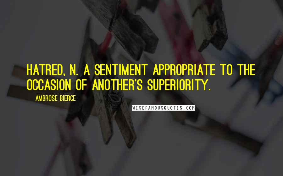 Ambrose Bierce Quotes: HATRED, n. A sentiment appropriate to the occasion of another's superiority.