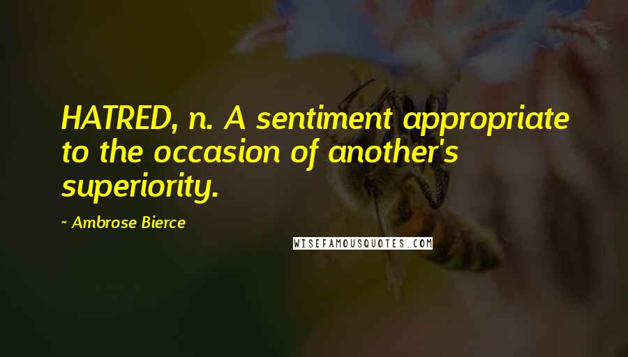 Ambrose Bierce Quotes: HATRED, n. A sentiment appropriate to the occasion of another's superiority.