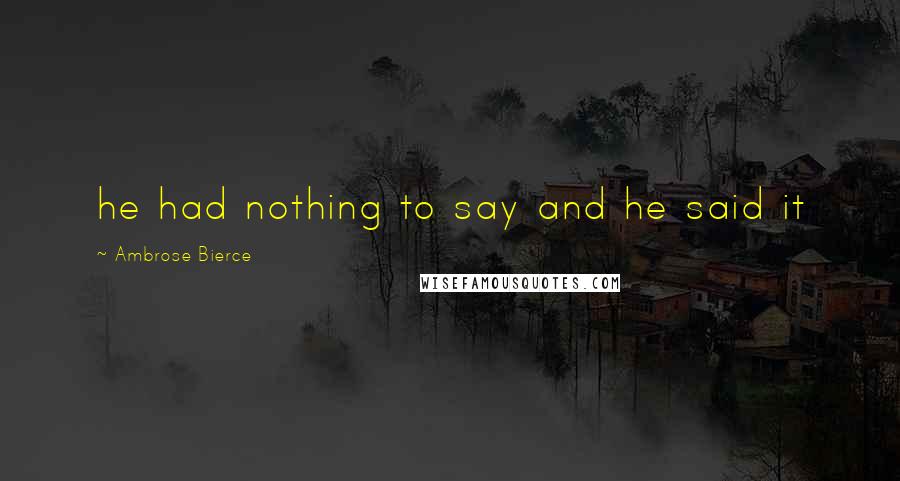 Ambrose Bierce Quotes: he had nothing to say and he said it