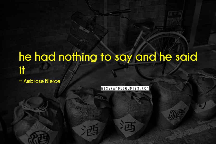 Ambrose Bierce Quotes: he had nothing to say and he said it