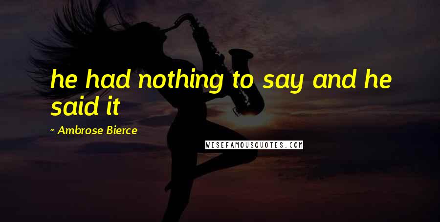 Ambrose Bierce Quotes: he had nothing to say and he said it