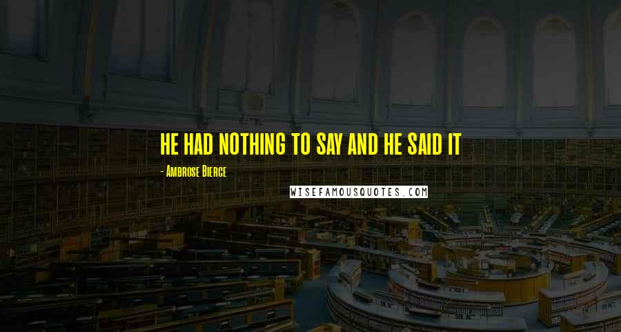 Ambrose Bierce Quotes: he had nothing to say and he said it