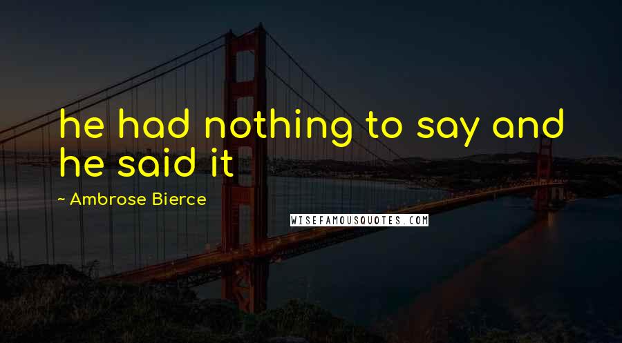 Ambrose Bierce Quotes: he had nothing to say and he said it