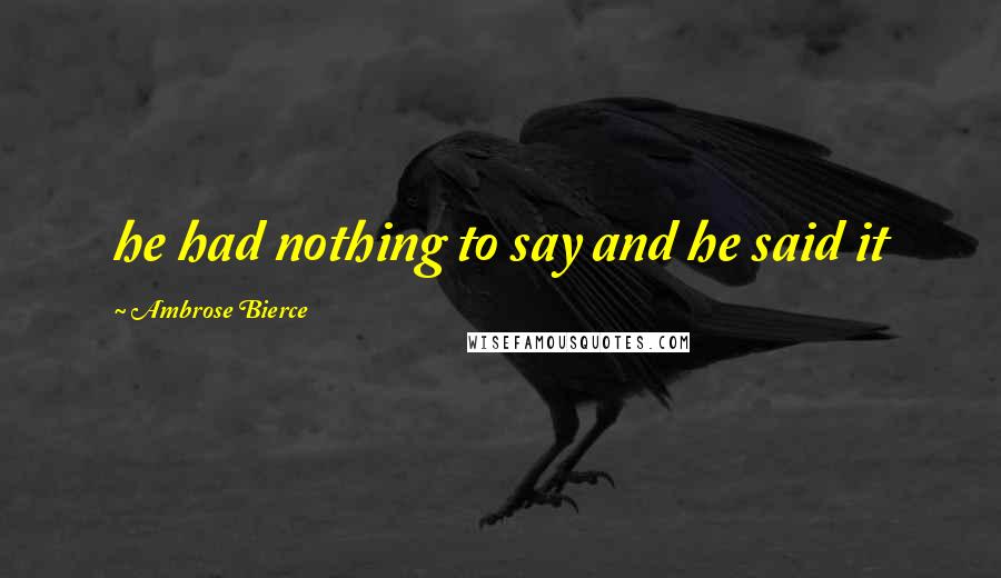 Ambrose Bierce Quotes: he had nothing to say and he said it