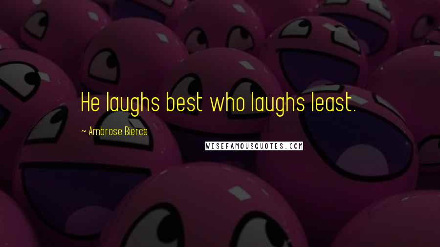 Ambrose Bierce Quotes: He laughs best who laughs least.