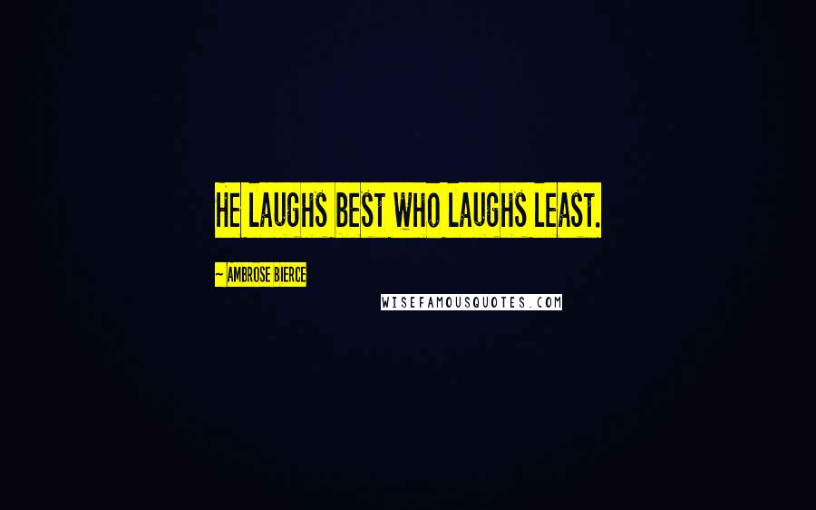 Ambrose Bierce Quotes: He laughs best who laughs least.