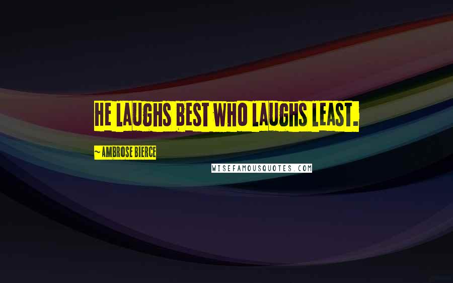 Ambrose Bierce Quotes: He laughs best who laughs least.
