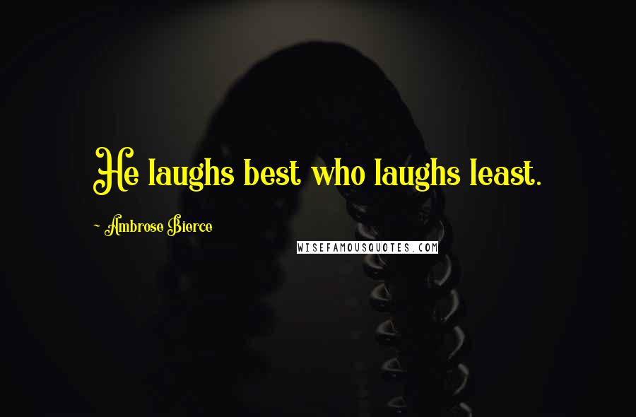 Ambrose Bierce Quotes: He laughs best who laughs least.