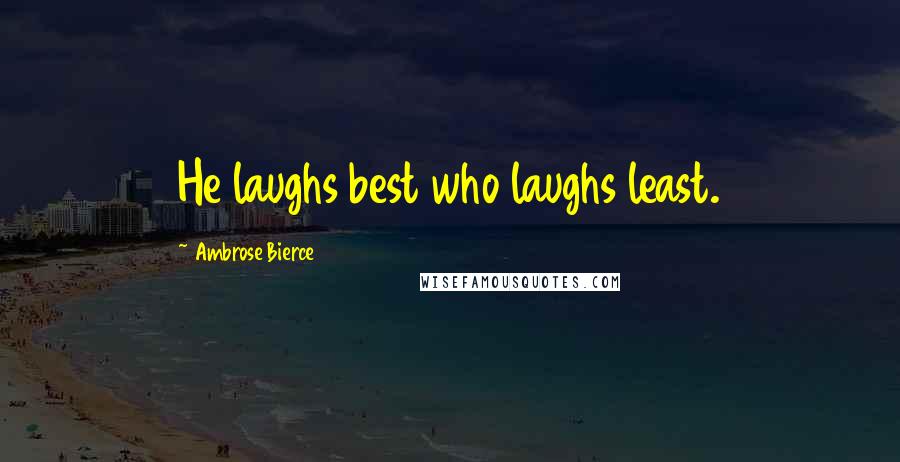 Ambrose Bierce Quotes: He laughs best who laughs least.