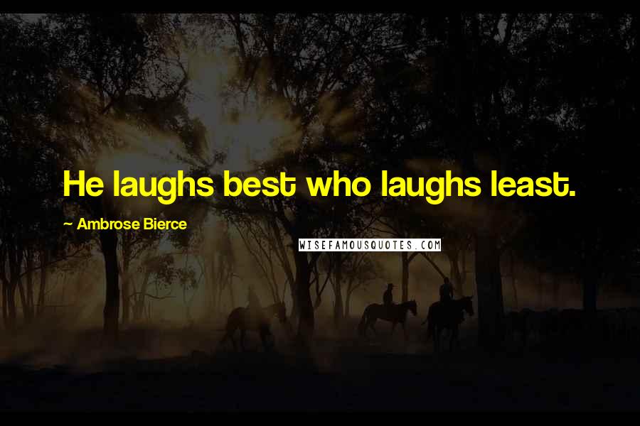 Ambrose Bierce Quotes: He laughs best who laughs least.