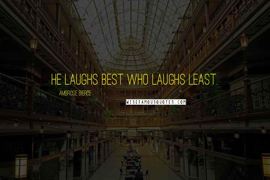 Ambrose Bierce Quotes: He laughs best who laughs least.