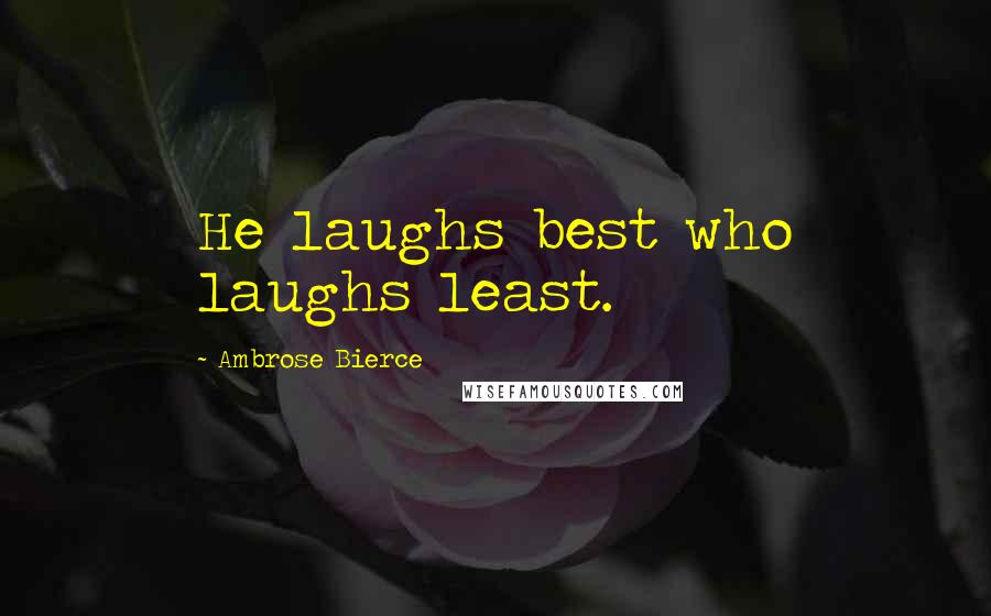 Ambrose Bierce Quotes: He laughs best who laughs least.