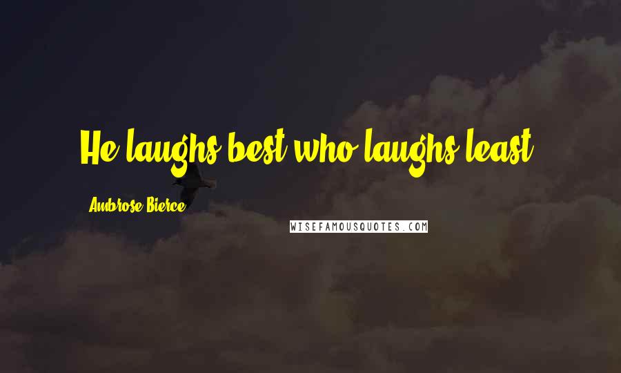 Ambrose Bierce Quotes: He laughs best who laughs least.