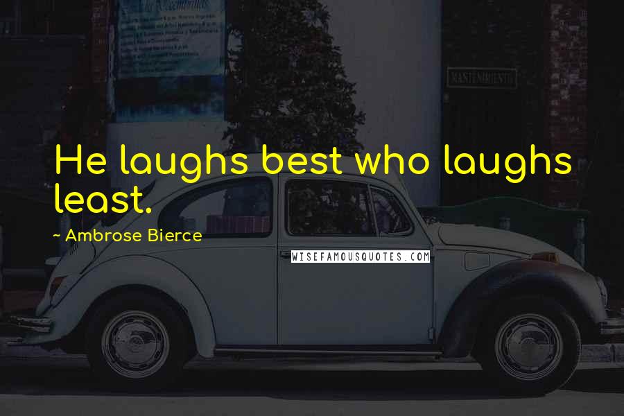 Ambrose Bierce Quotes: He laughs best who laughs least.