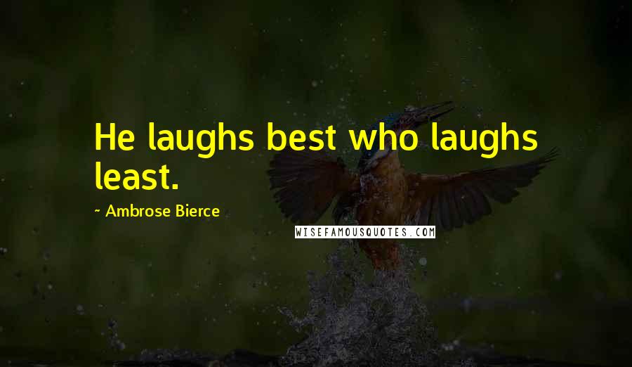Ambrose Bierce Quotes: He laughs best who laughs least.