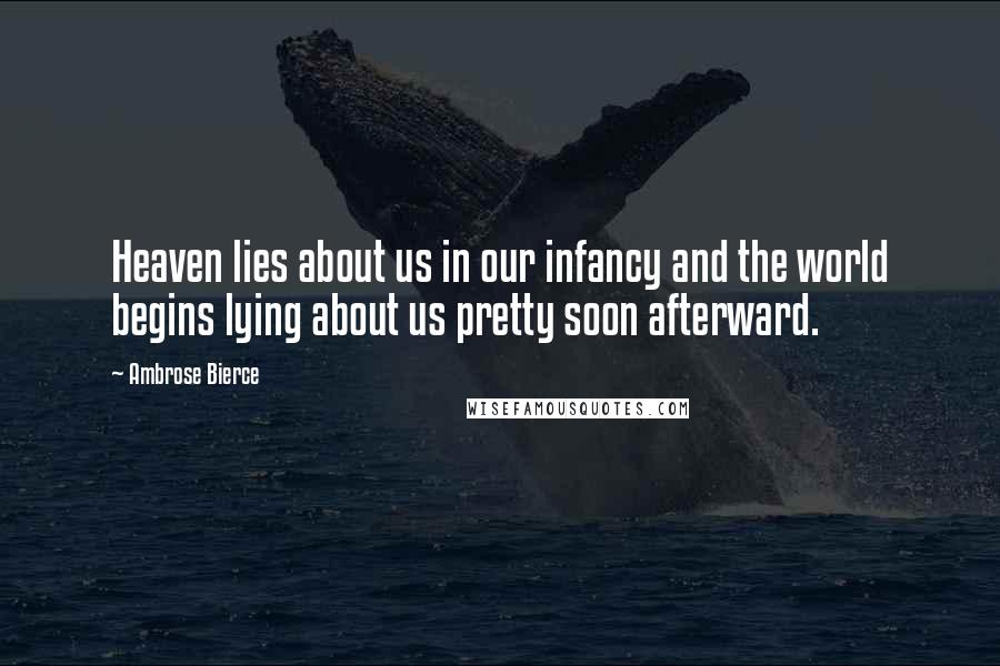 Ambrose Bierce Quotes: Heaven lies about us in our infancy and the world begins lying about us pretty soon afterward.