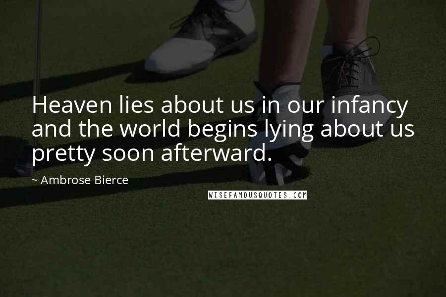 Ambrose Bierce Quotes: Heaven lies about us in our infancy and the world begins lying about us pretty soon afterward.