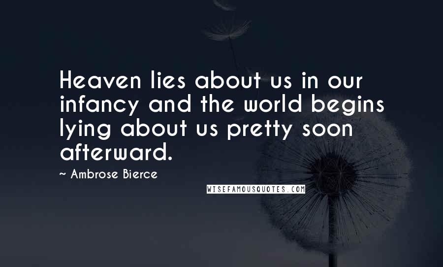 Ambrose Bierce Quotes: Heaven lies about us in our infancy and the world begins lying about us pretty soon afterward.