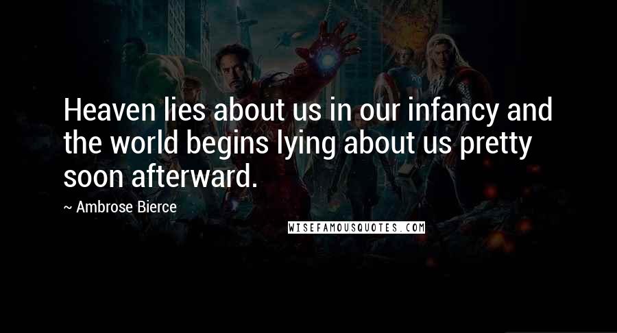 Ambrose Bierce Quotes: Heaven lies about us in our infancy and the world begins lying about us pretty soon afterward.