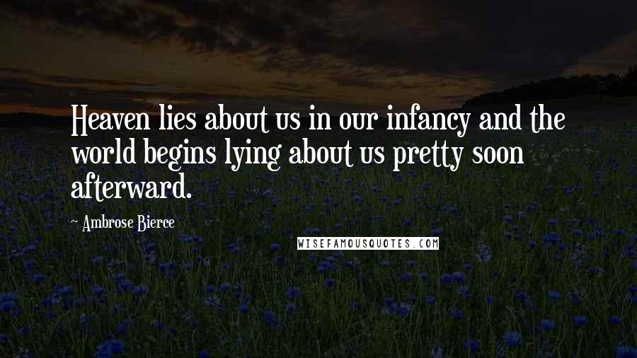 Ambrose Bierce Quotes: Heaven lies about us in our infancy and the world begins lying about us pretty soon afterward.