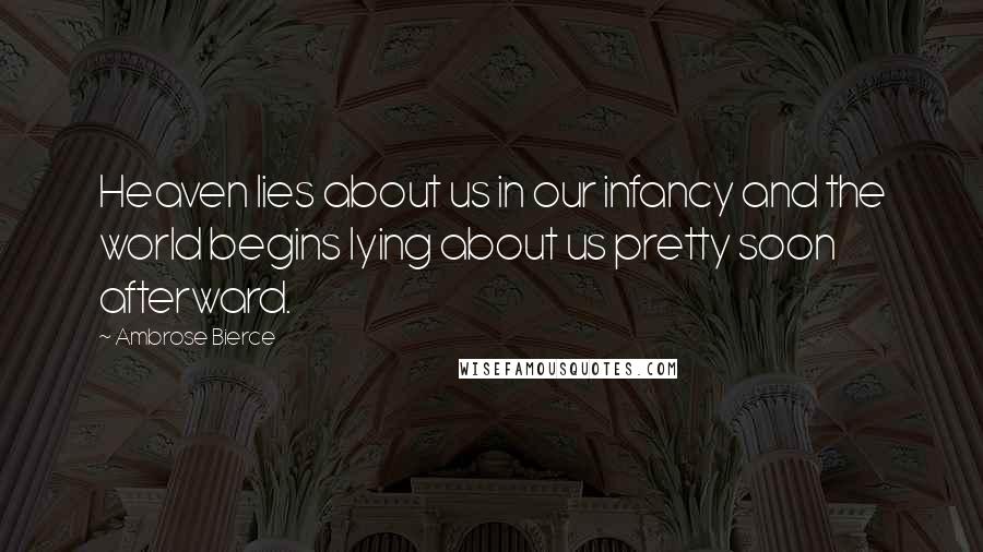 Ambrose Bierce Quotes: Heaven lies about us in our infancy and the world begins lying about us pretty soon afterward.