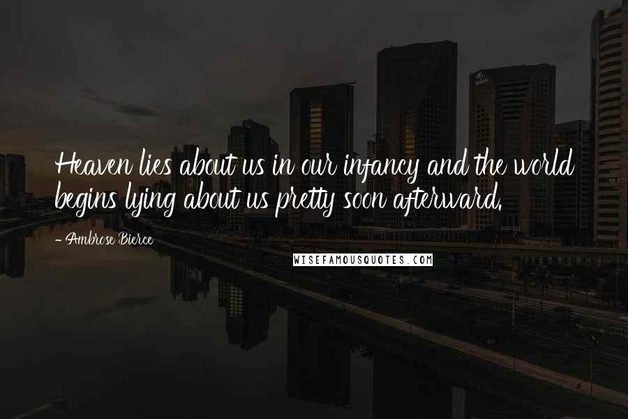 Ambrose Bierce Quotes: Heaven lies about us in our infancy and the world begins lying about us pretty soon afterward.
