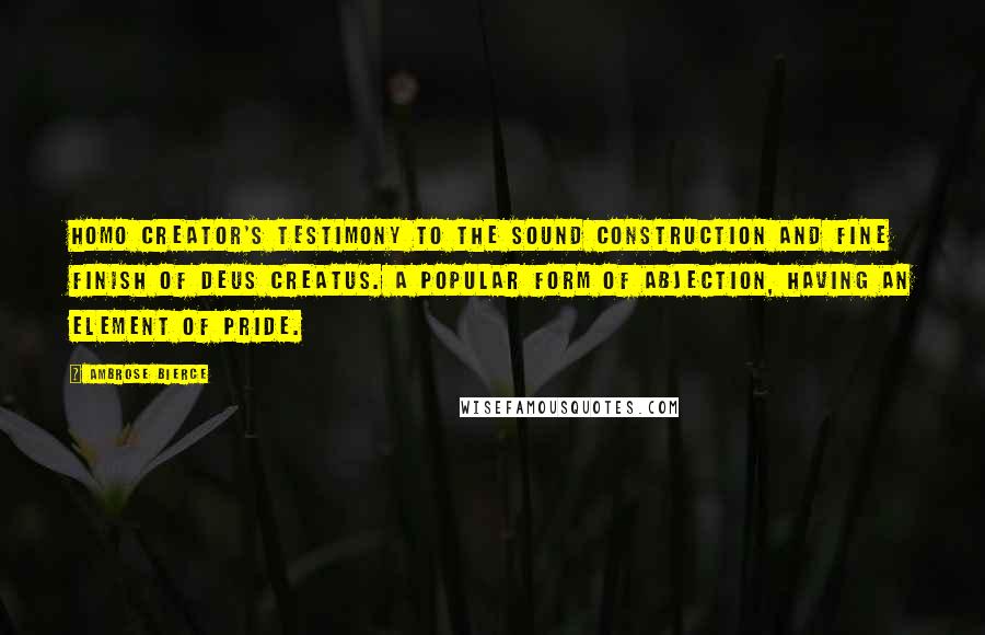 Ambrose Bierce Quotes: Homo Creator's testimony to the sound construction and fine finish of Deus Creatus. A popular form of abjection, having an element of pride.