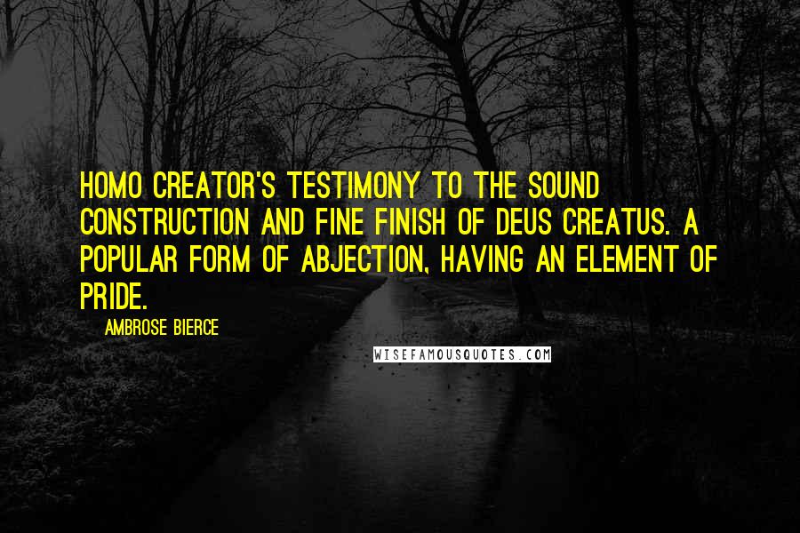 Ambrose Bierce Quotes: Homo Creator's testimony to the sound construction and fine finish of Deus Creatus. A popular form of abjection, having an element of pride.