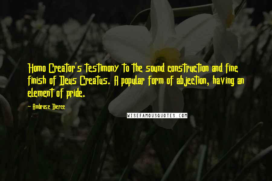 Ambrose Bierce Quotes: Homo Creator's testimony to the sound construction and fine finish of Deus Creatus. A popular form of abjection, having an element of pride.