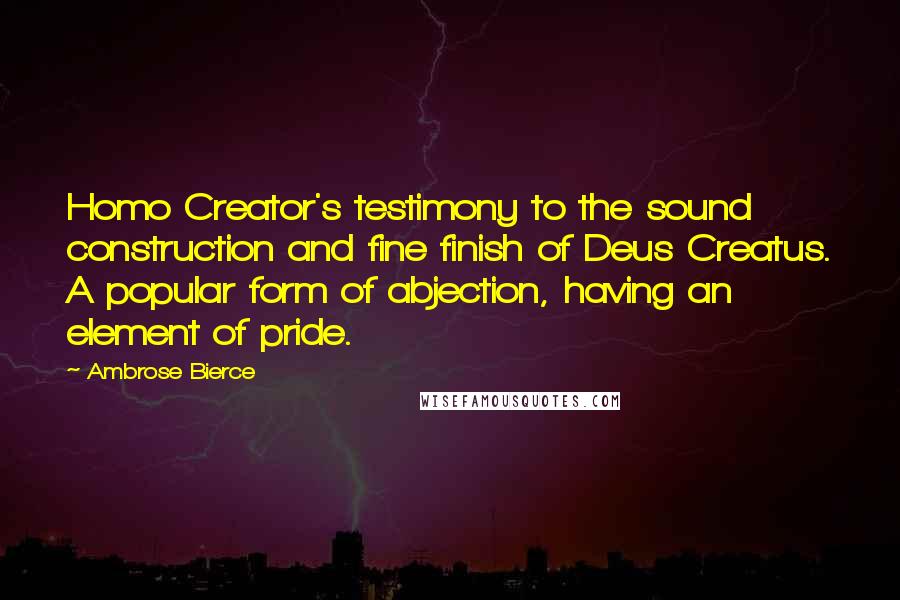 Ambrose Bierce Quotes: Homo Creator's testimony to the sound construction and fine finish of Deus Creatus. A popular form of abjection, having an element of pride.