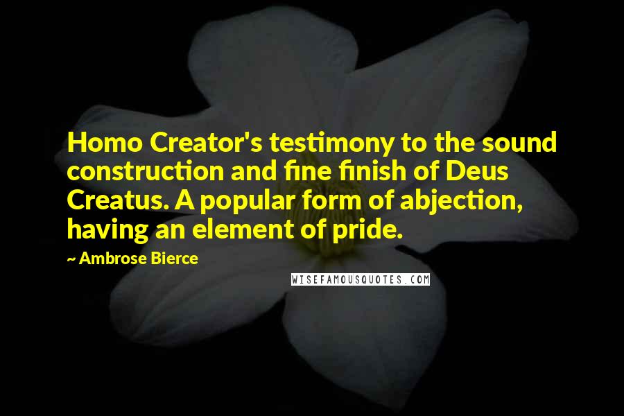 Ambrose Bierce Quotes: Homo Creator's testimony to the sound construction and fine finish of Deus Creatus. A popular form of abjection, having an element of pride.