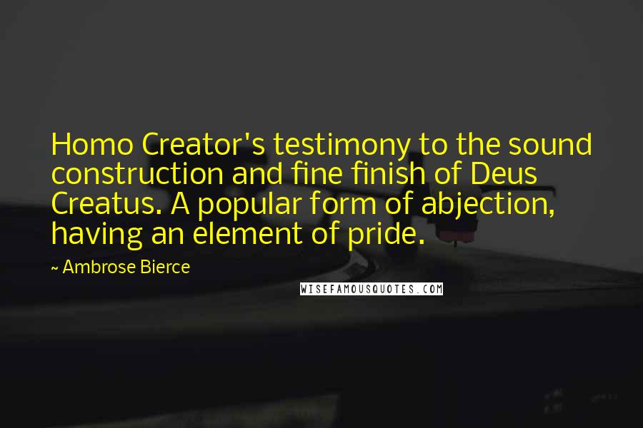 Ambrose Bierce Quotes: Homo Creator's testimony to the sound construction and fine finish of Deus Creatus. A popular form of abjection, having an element of pride.